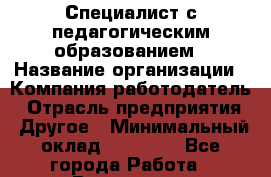 Специалист с педагогическим образованием › Название организации ­ Компания-работодатель › Отрасль предприятия ­ Другое › Минимальный оклад ­ 35 000 - Все города Работа » Вакансии   . Московская обл.,Бронницы г.